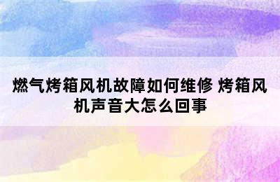 燃气烤箱风机故障如何维修 烤箱风机声音大怎么回事